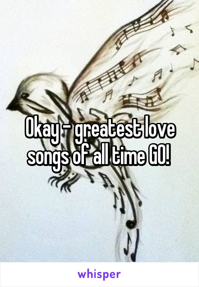 Okay - greatest love songs of all time GO! 