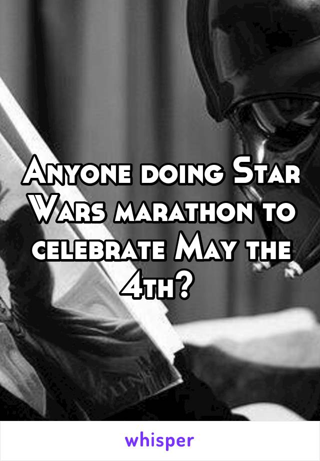 Anyone doing Star Wars marathon to celebrate May the 4th? 