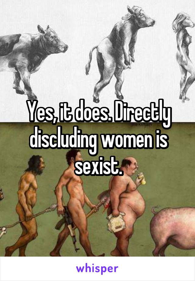 Yes, it does. Directly discluding women is sexist.