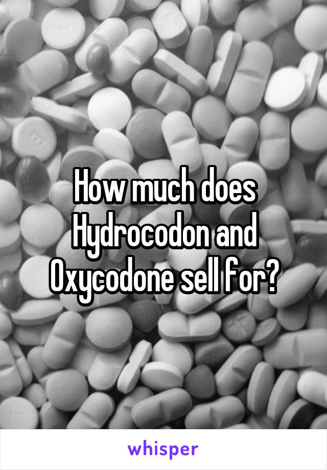 How much does Hydrocodon and Oxycodone sell for?