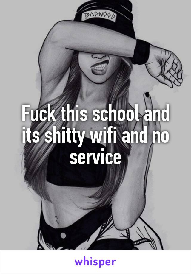 Fuck this school and its shitty wifi and no service