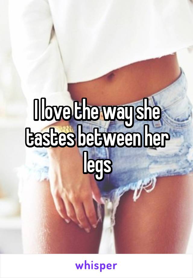 I love the way she tastes between her legs