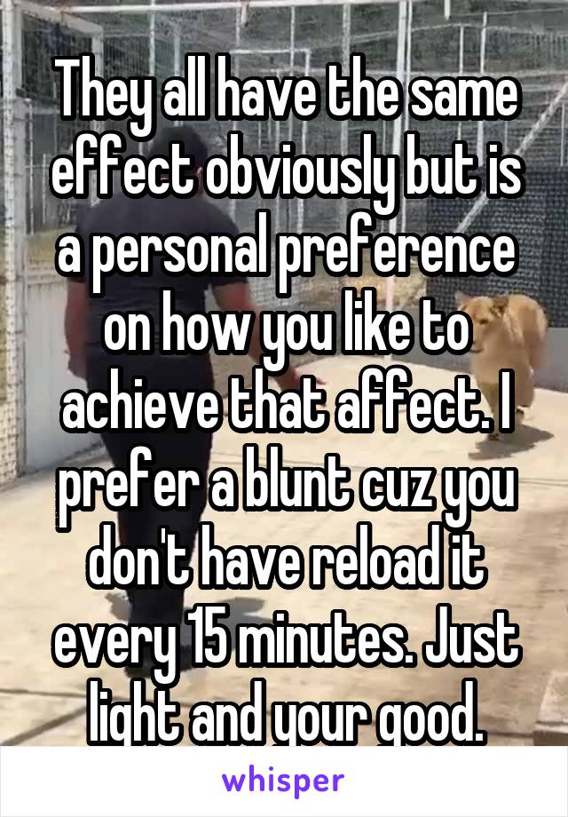 They all have the same effect obviously but is a personal preference on how you like to achieve that affect. I prefer a blunt cuz you don't have reload it every 15 minutes. Just light and your good.