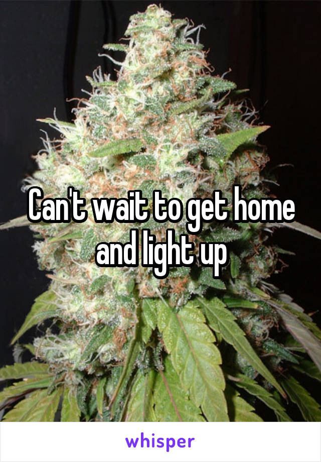 Can't wait to get home and light up