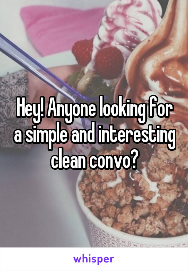 Hey! Anyone looking for a simple and interesting clean convo?