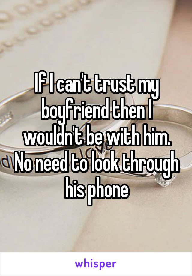 If I can't trust my boyfriend then I wouldn't be with him. No need to look through his phone