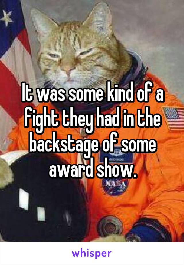 It was some kind of a fight they had in the backstage of some award show.