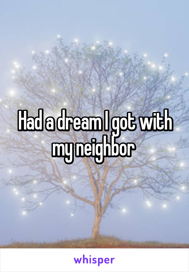 Had a dream I got with my neighbor 