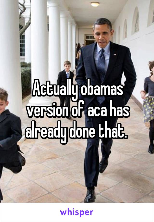 Actually obamas version of aca has already done that. 