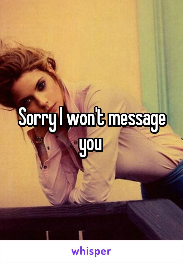 Sorry I won't message you 