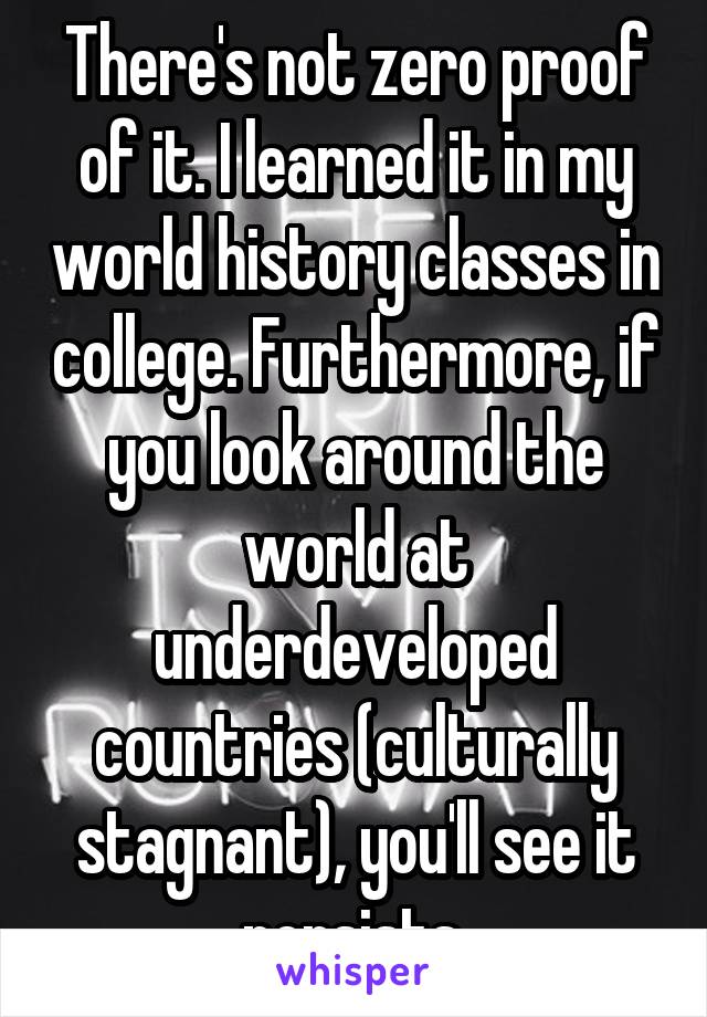 There's not zero proof of it. I learned it in my world history classes in college. Furthermore, if you look around the world at underdeveloped countries (culturally stagnant), you'll see it persists.