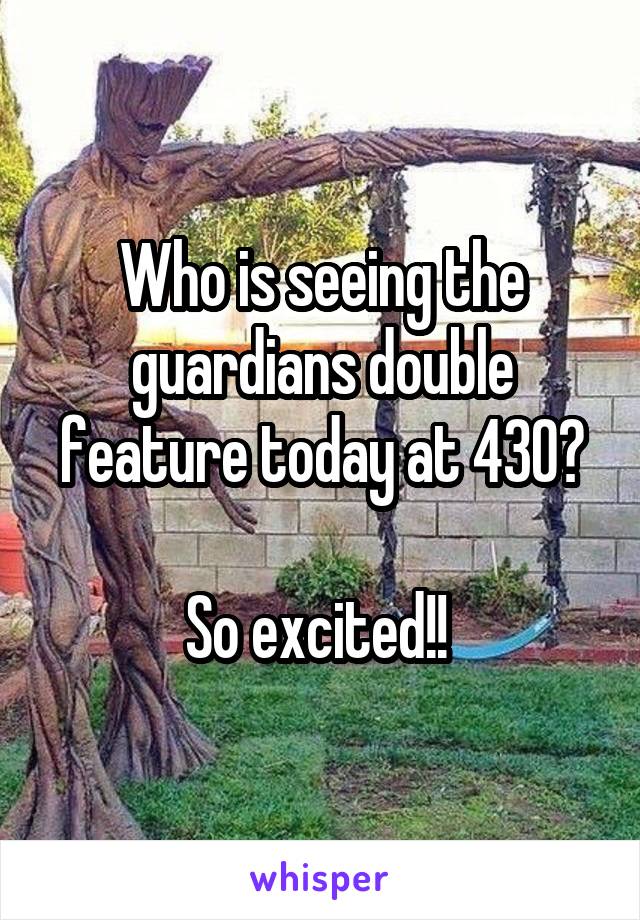 Who is seeing the guardians double feature today at 430?

So excited!! 