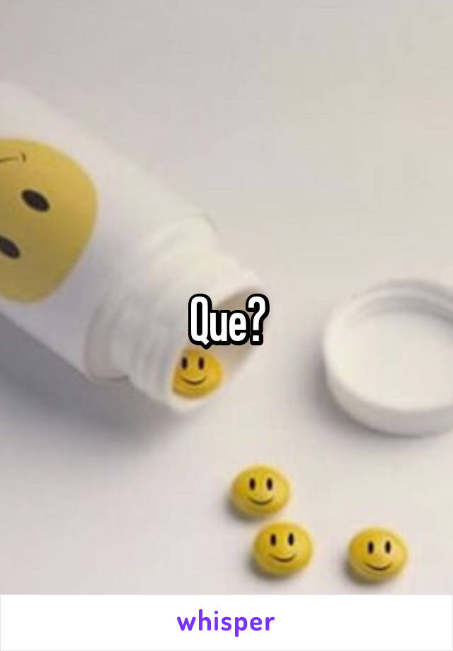 Que?