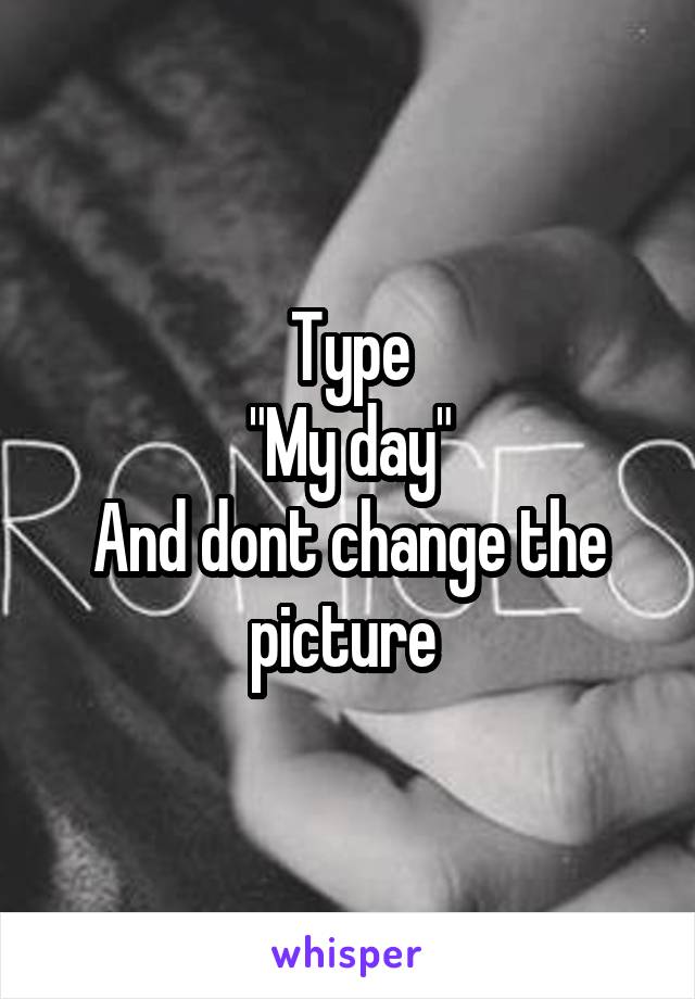 Type
"My day"
And dont change the picture 