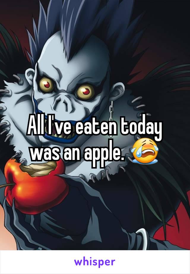 All I've eaten today was an apple. 😭