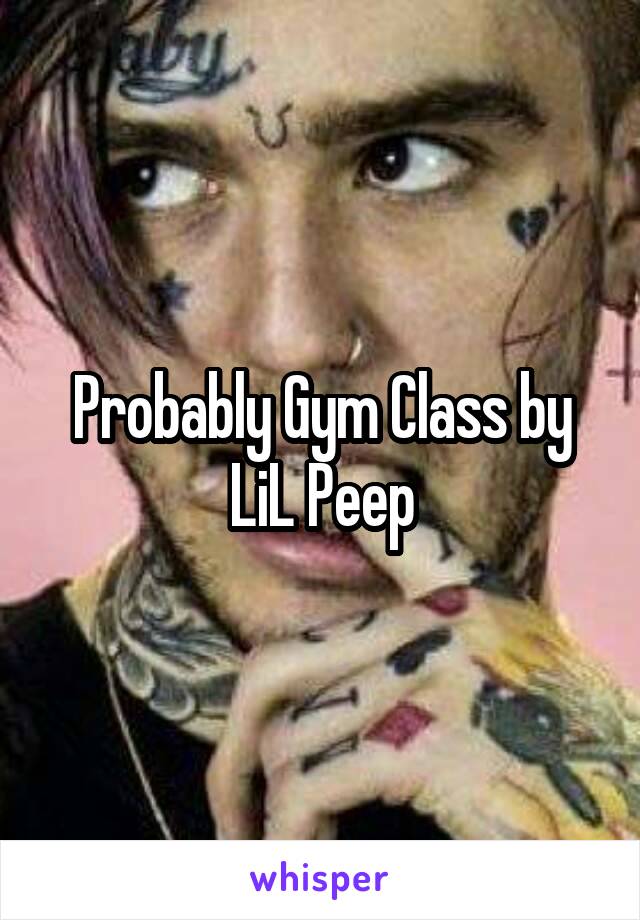 Probably Gym Class by LiL Peep