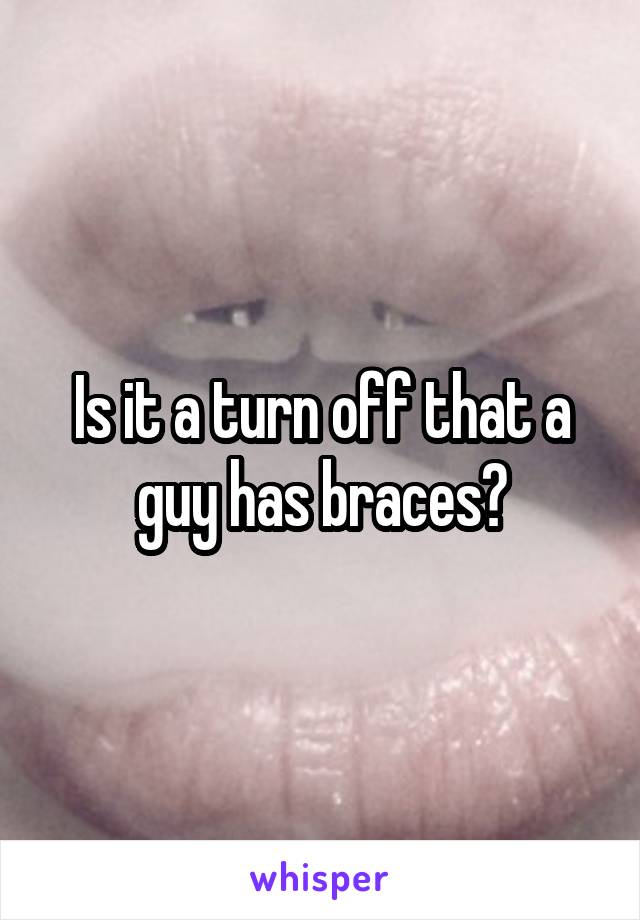 Is it a turn off that a guy has braces?