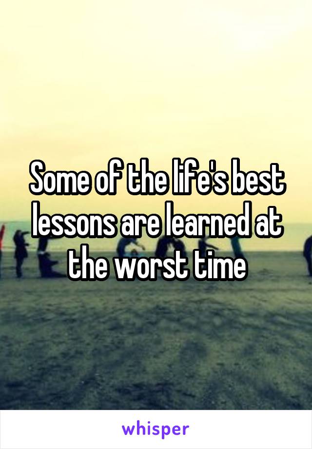 Some of the life's best lessons are learned at the worst time