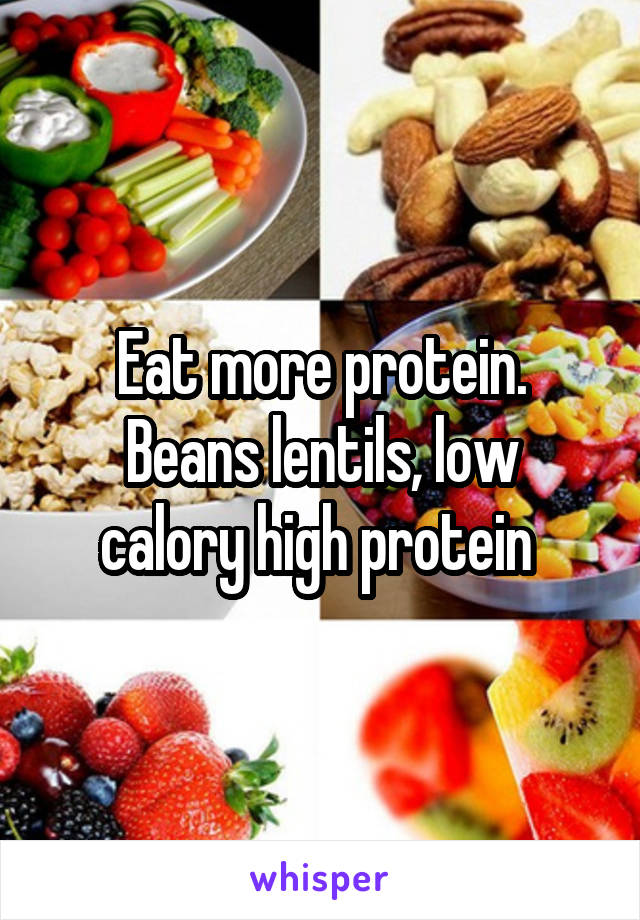 Eat more protein.
Beans lentils, low calory high protein 