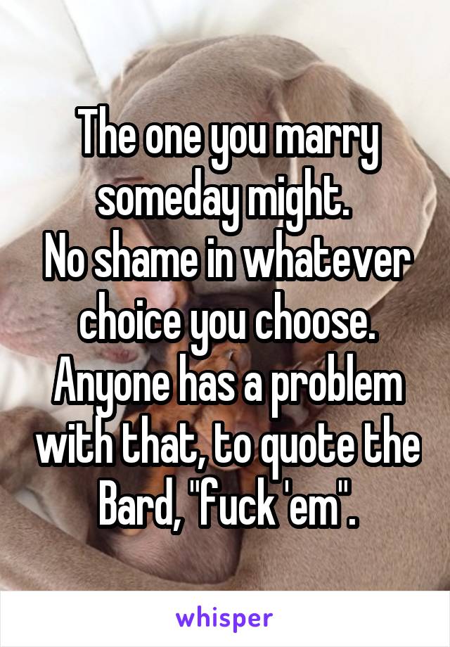 The one you marry someday might. 
No shame in whatever choice you choose. Anyone has a problem with that, to quote the Bard, "fuck 'em".