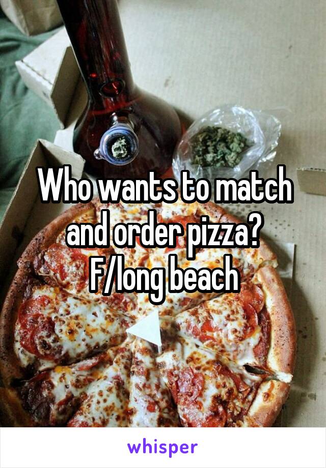 Who wants to match and order pizza?
F/long beach