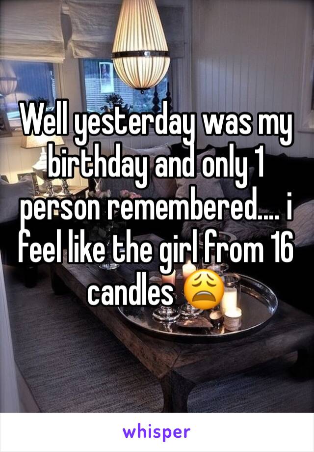 Well yesterday was my birthday and only 1 person remembered.... i feel like the girl from 16 candles 😩