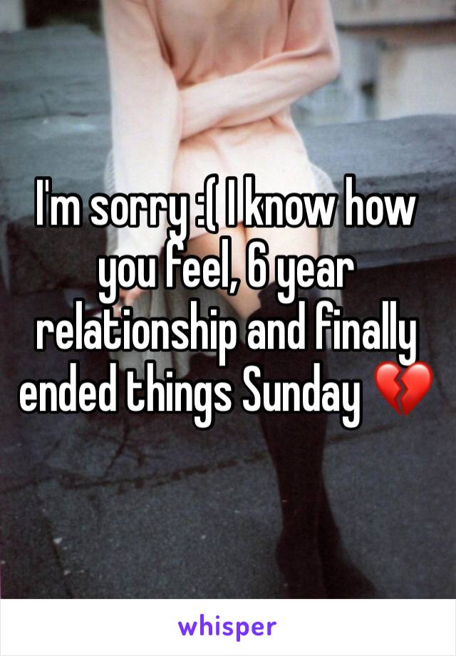 I'm sorry :( I know how you feel, 6 year relationship and finally ended things Sunday 💔