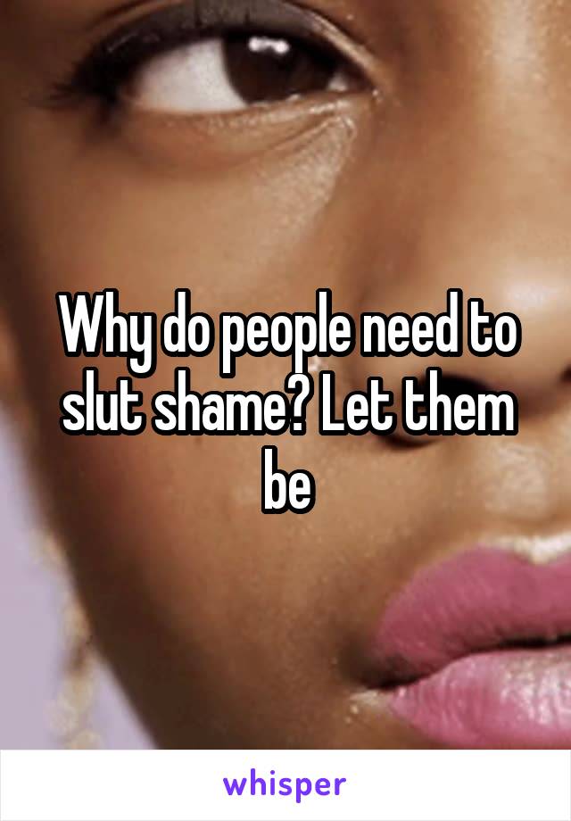Why do people need to slut shame? Let them be