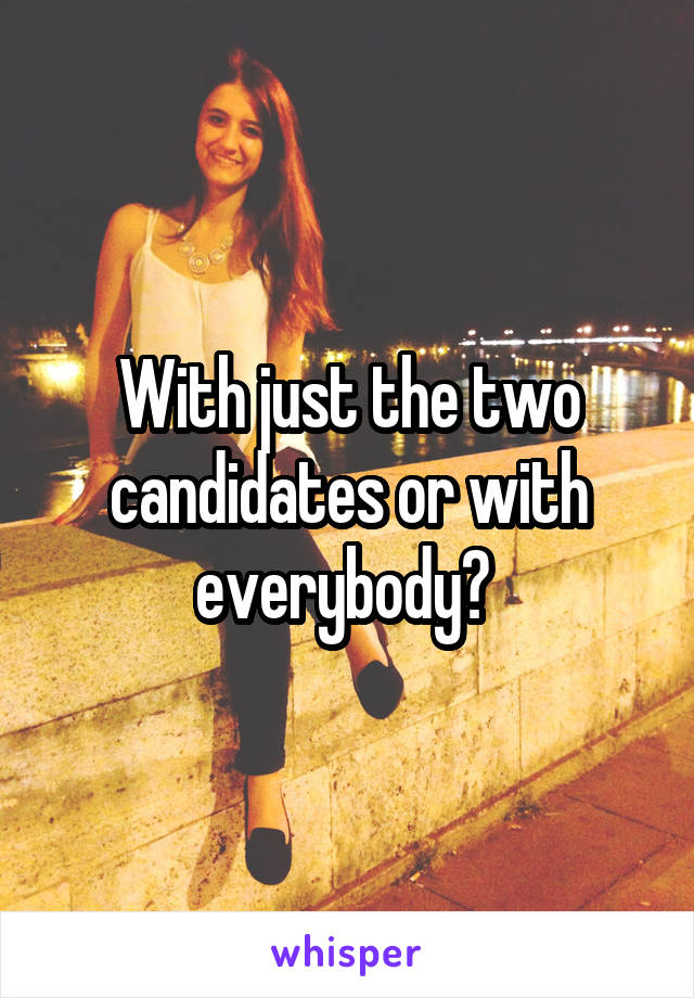 With just the two candidates or with everybody? 