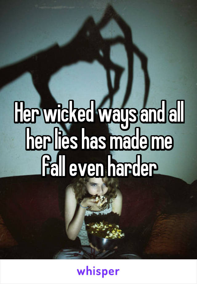 Her wicked ways and all her lies has made me fall even harder