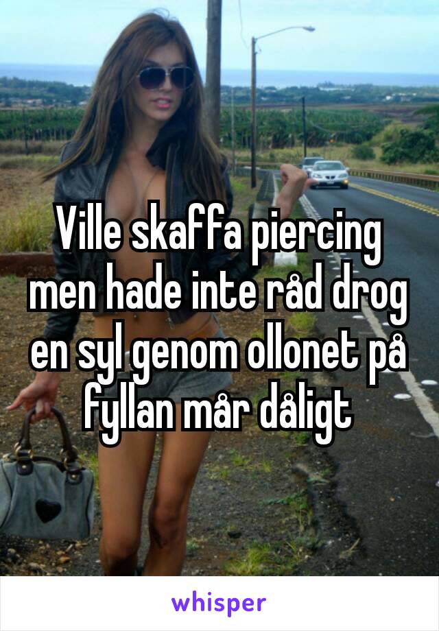 Ville skaffa piercing men hade inte råd drog en syl genom ollonet på fyllan mår dåligt