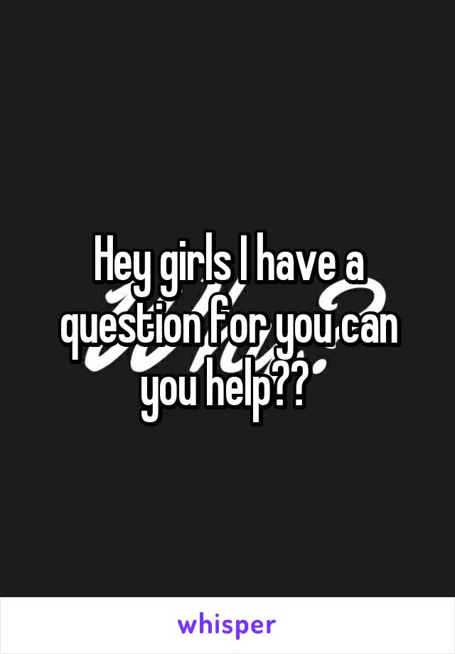 Hey girls I have a question for you can you help?? 