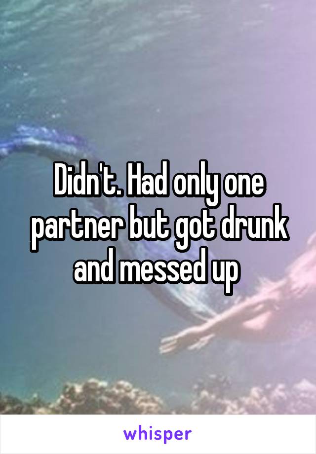 Didn't. Had only one partner but got drunk and messed up 