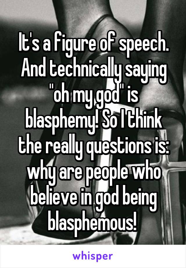 It's a figure of speech. And technically saying "oh my god" is blasphemy! So I think the really questions is: why are people who believe in god being blasphemous! 