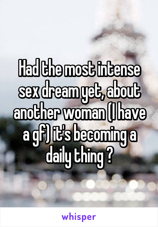 Had the most intense sex dream yet, about another woman (I have a gf) it's becoming a daily thing 😔