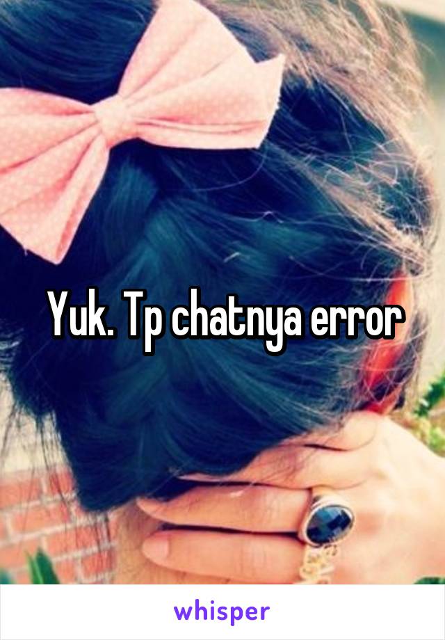 Yuk. Tp chatnya error