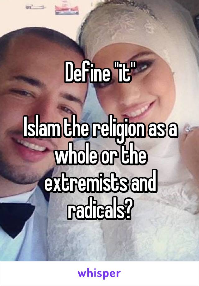 Define "it"

Islam the religion as a whole or the extremists and radicals?