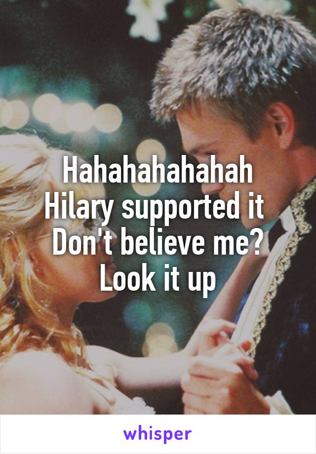 Hahahahahahah
Hilary supported it 
Don't believe me?
Look it up