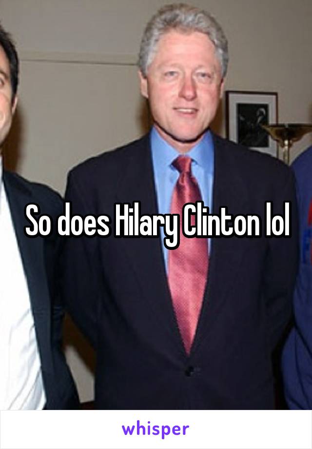 So does Hilary Clinton lol