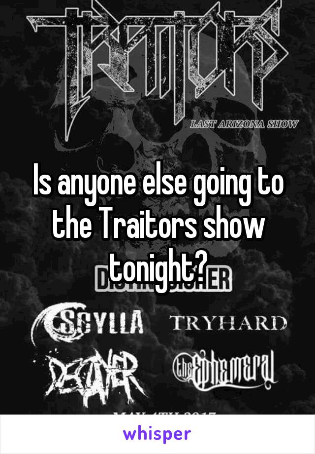 Is anyone else going to the Traitors show tonight?