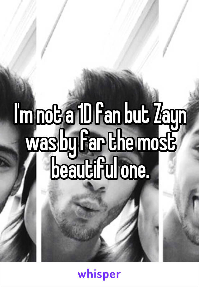 I'm not a 1D fan but Zayn was by far the most beautiful one.