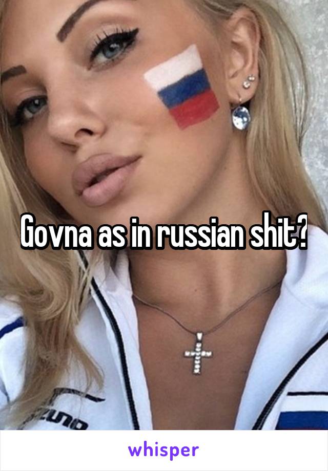 Govna as in russian shit?