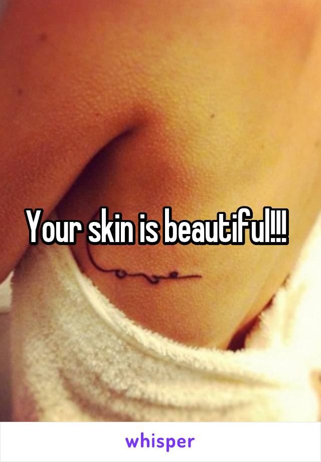 Your skin is beautiful!!!  