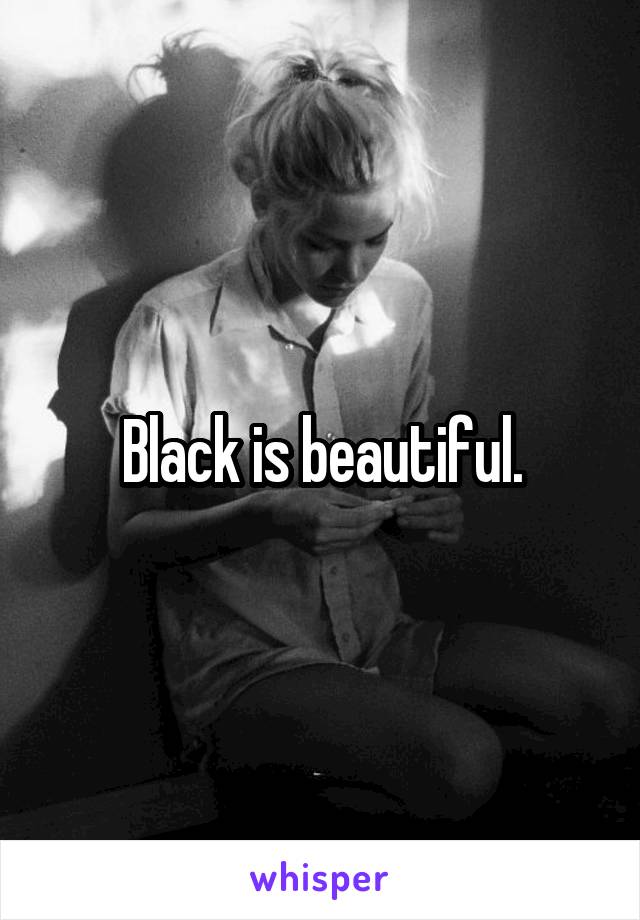 Black is beautiful.