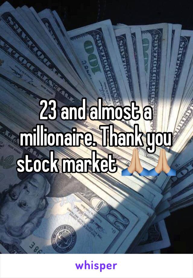 23 and almost a millionaire. Thank you stock market 🙏🏼🙏🏼