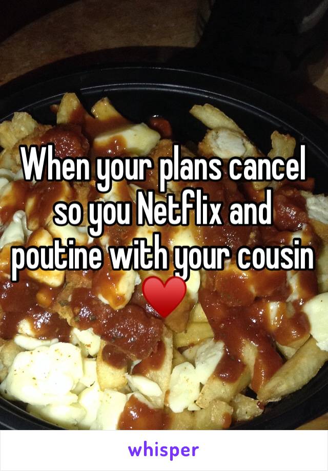 When your plans cancel so you Netflix and poutine with your cousin ♥️