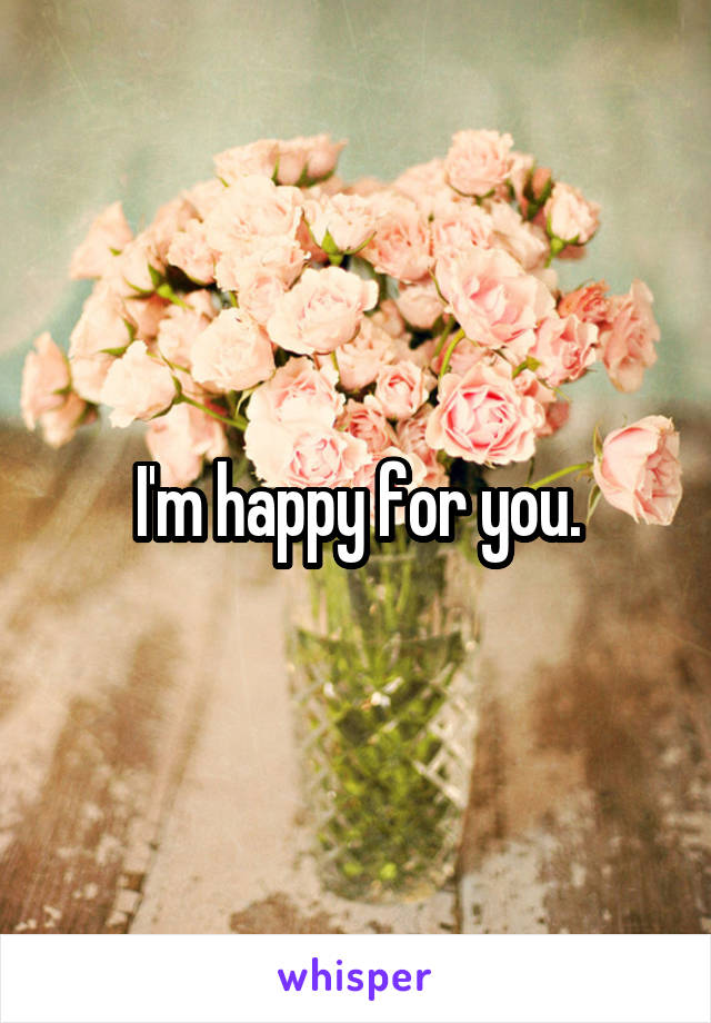 I'm happy for you.