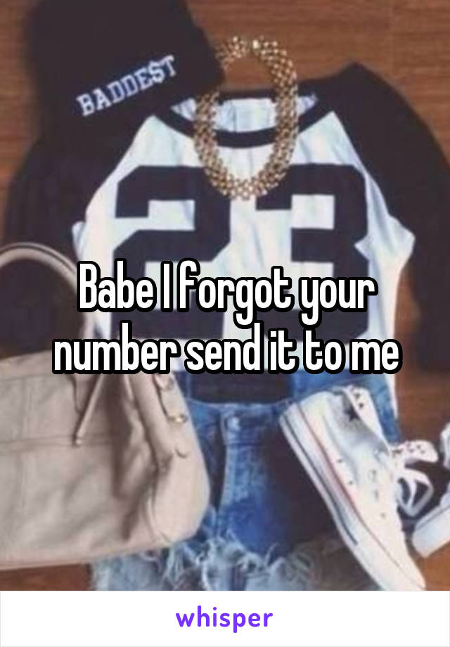 Babe I forgot your number send it to me