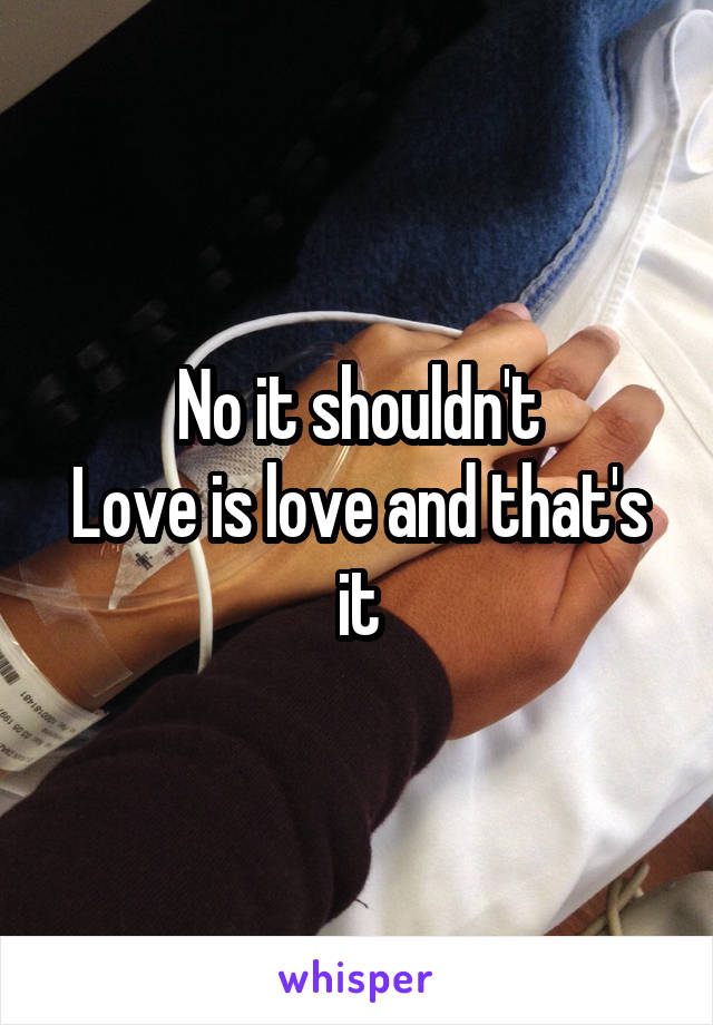 No it shouldn't
Love is love and that's it