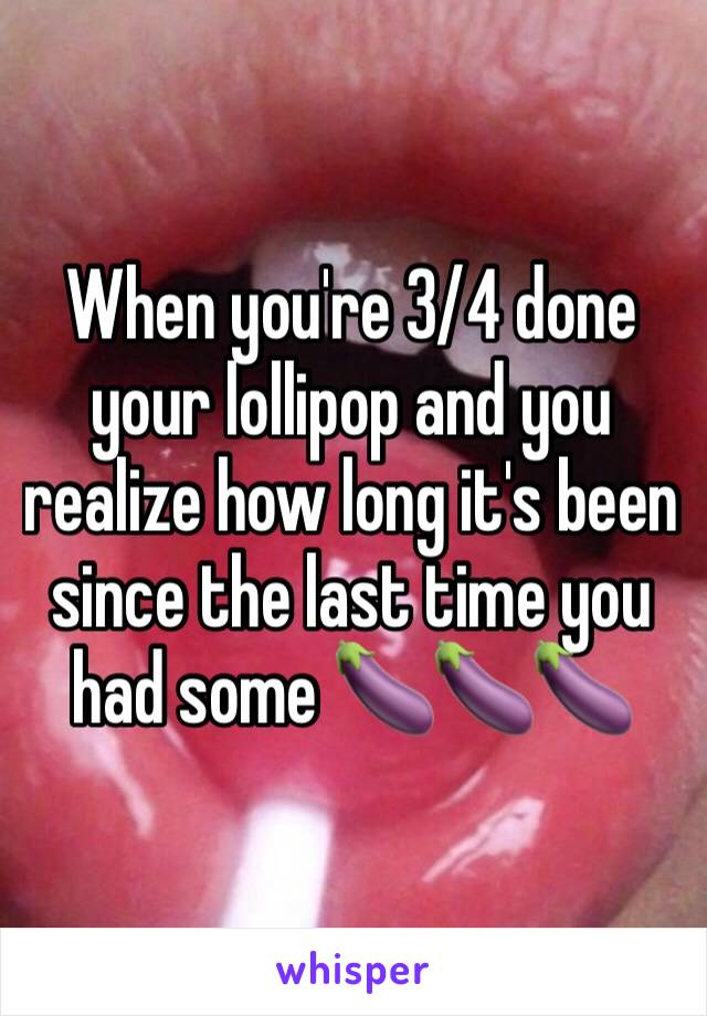 When you're 3/4 done your lollipop and you realize how long it's been since the last time you had some 🍆🍆🍆